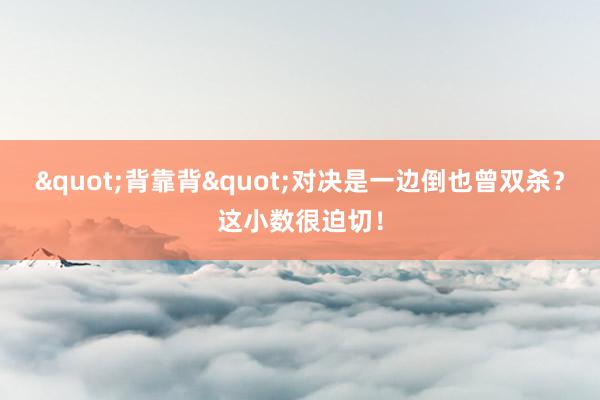 "背靠背"对决是一边倒也曾双杀?这小数很迫切!